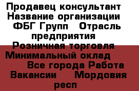 Продавец-консультант › Название организации ­ ФБГ Групп › Отрасль предприятия ­ Розничная торговля › Минимальный оклад ­ 20 000 - Все города Работа » Вакансии   . Мордовия респ.